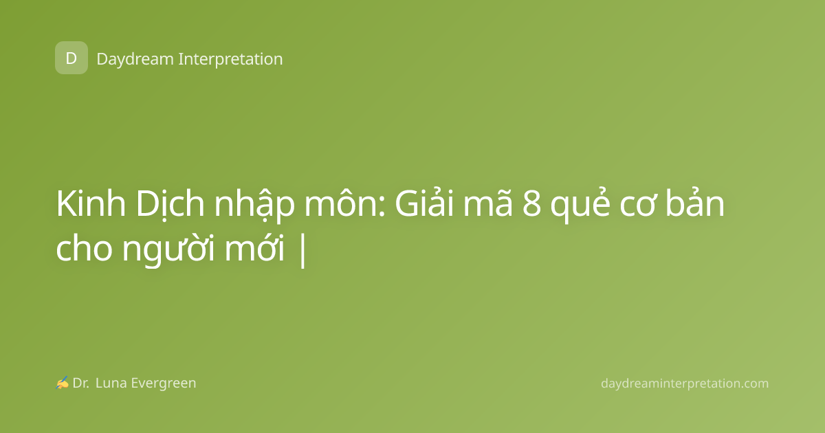 Kinh Dịch nhập môn: Giải mã 8 quẻ cơ bản cho người mới |