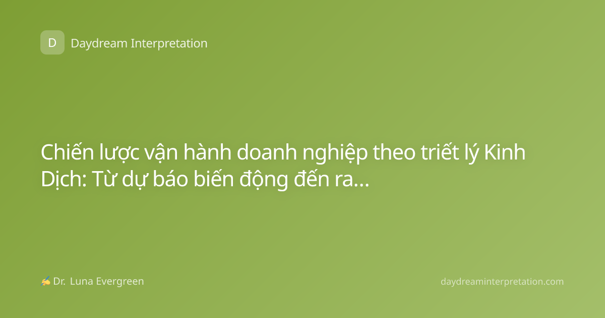 Chiến lược vận hành doanh nghiệp theo triết lý Kinh Dịch: Từ dự báo biến động đến ra quyết định tối ưu