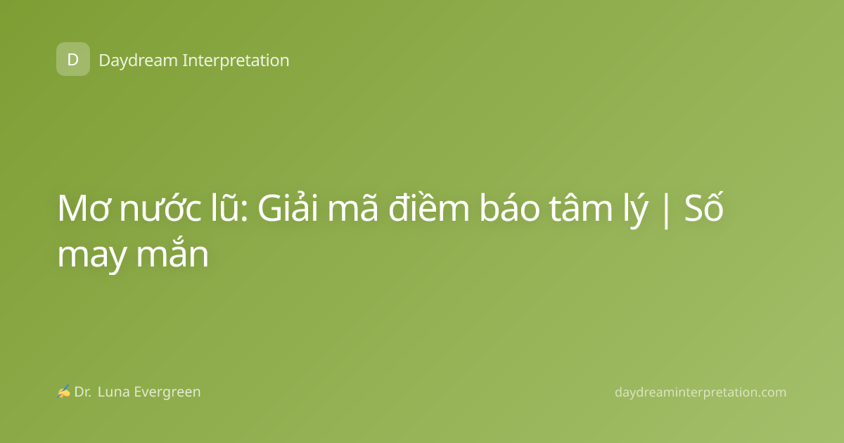 Mơ nước lũ: Giải mã điềm báo tâm lý | Số may mắn