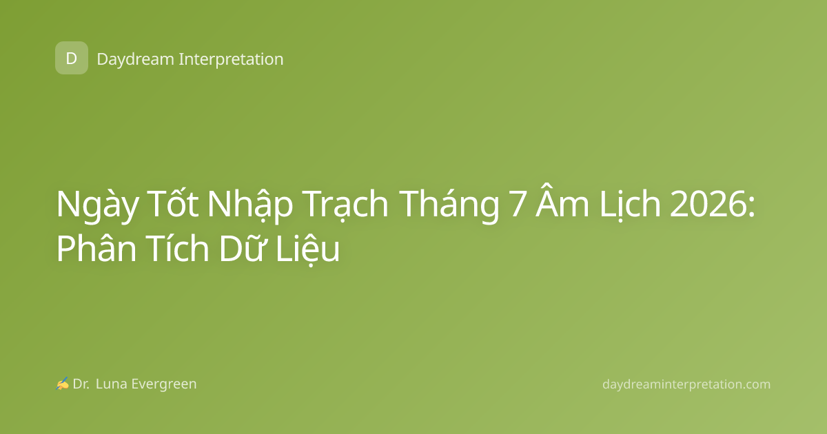 Ngày Tốt Nhập Trạch Tháng 7 Âm Lịch 2026: Phân Tích Dữ Liệu
