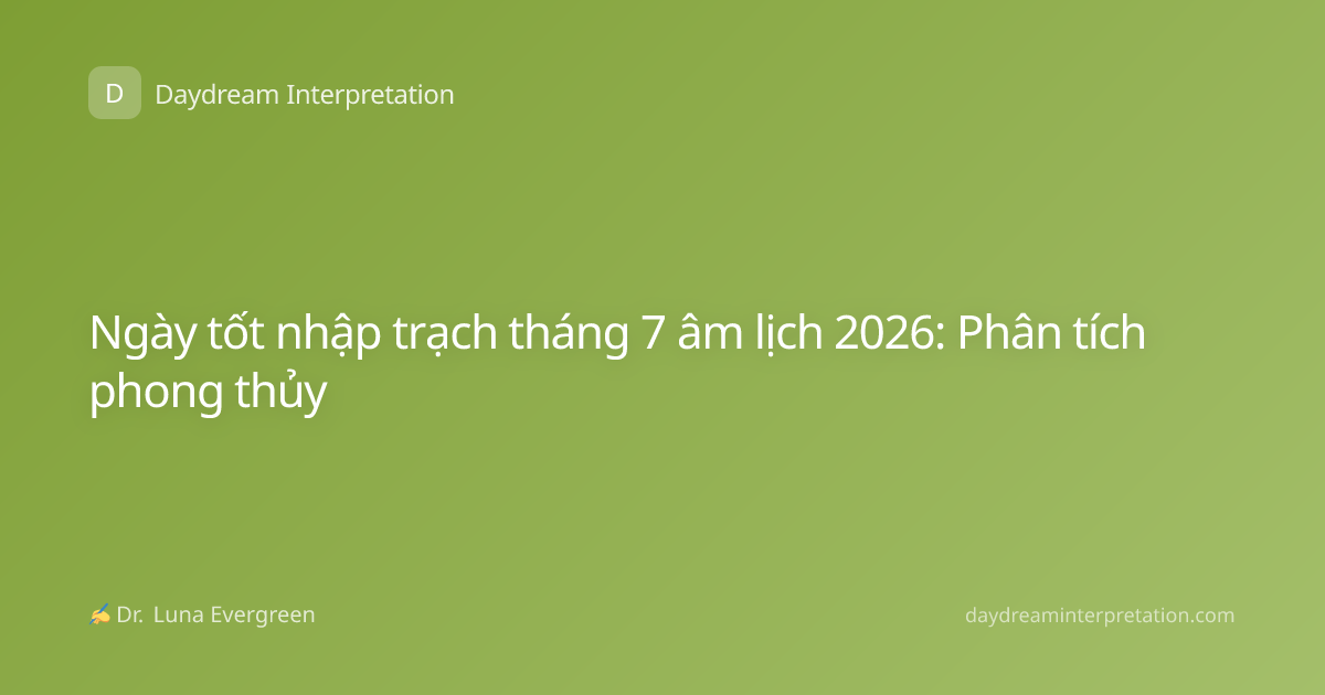 Ngày tốt nhập trạch tháng 7 âm lịch 2026: Phân tích phong thủy
