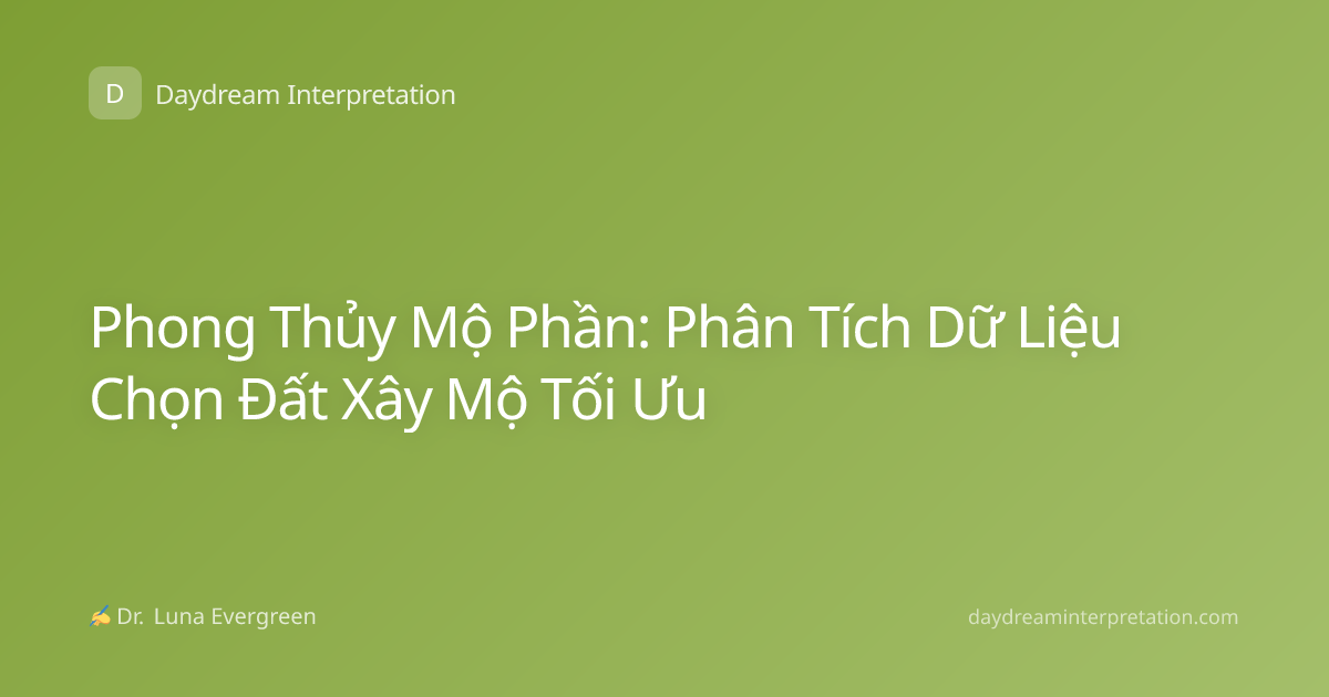 Phong Thủy Mộ Phần: Phân Tích Dữ Liệu Chọn Đất Xây Mộ Tối Ưu
