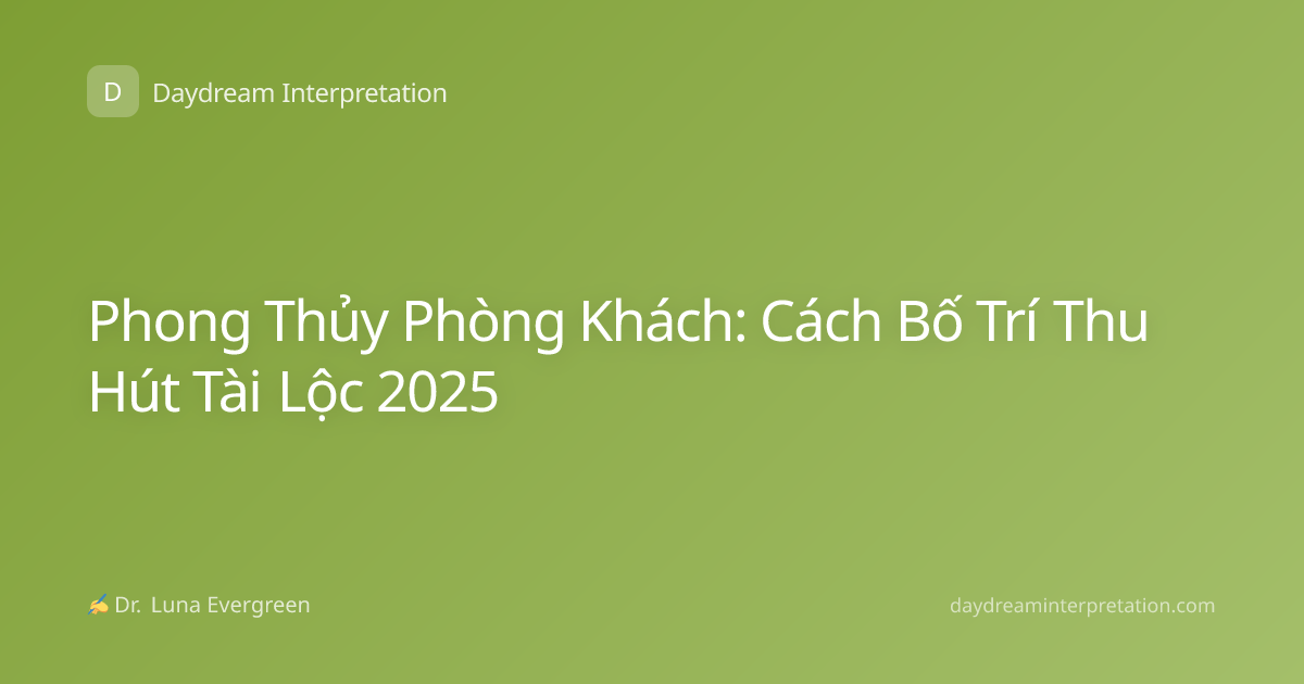 Phong Thủy Phòng Khách: Cách Bố Trí Thu Hút Tài Lộc 2025