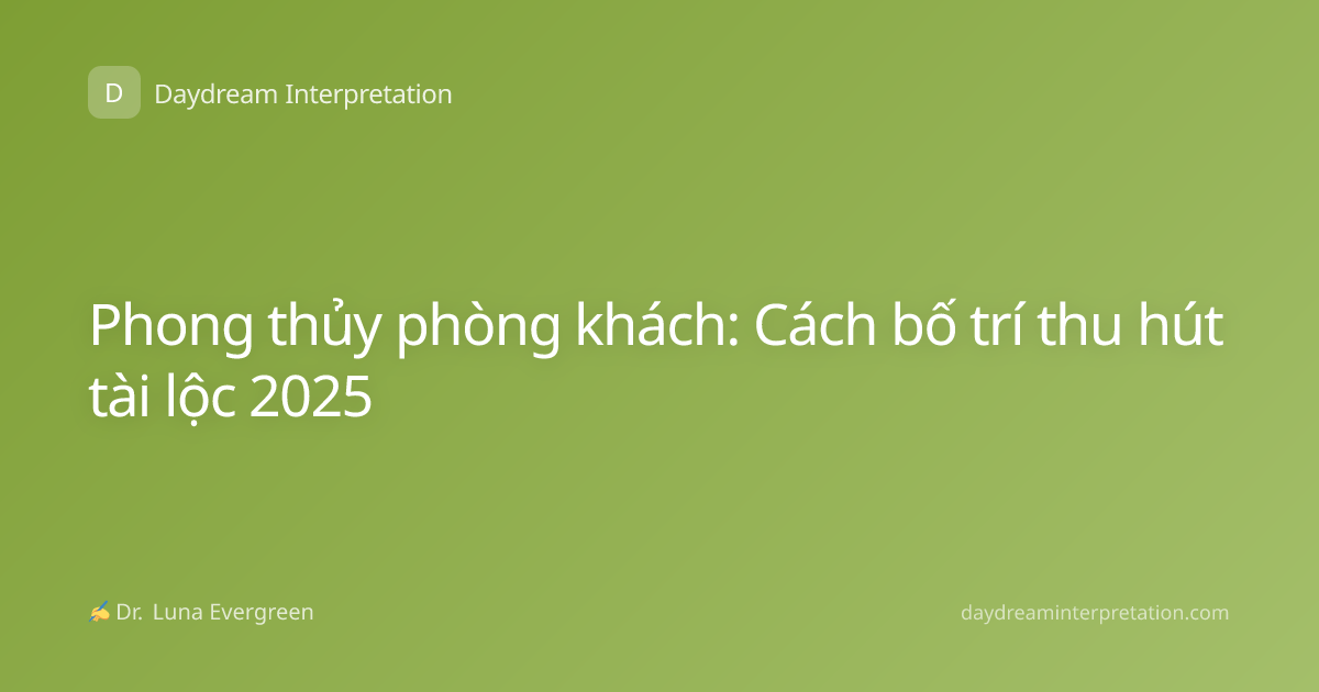 Phong thủy phòng khách: Cách bố trí thu hút tài lộc 2025