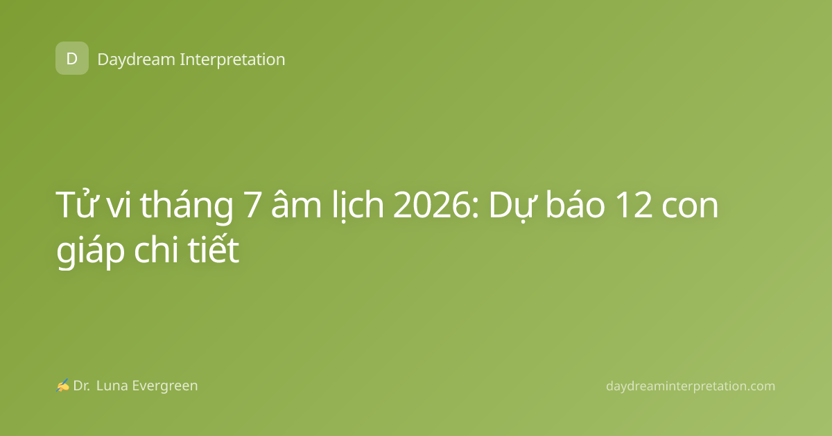 Tử vi tháng 7 âm lịch 2026: Dự báo 12 con giáp chi tiết