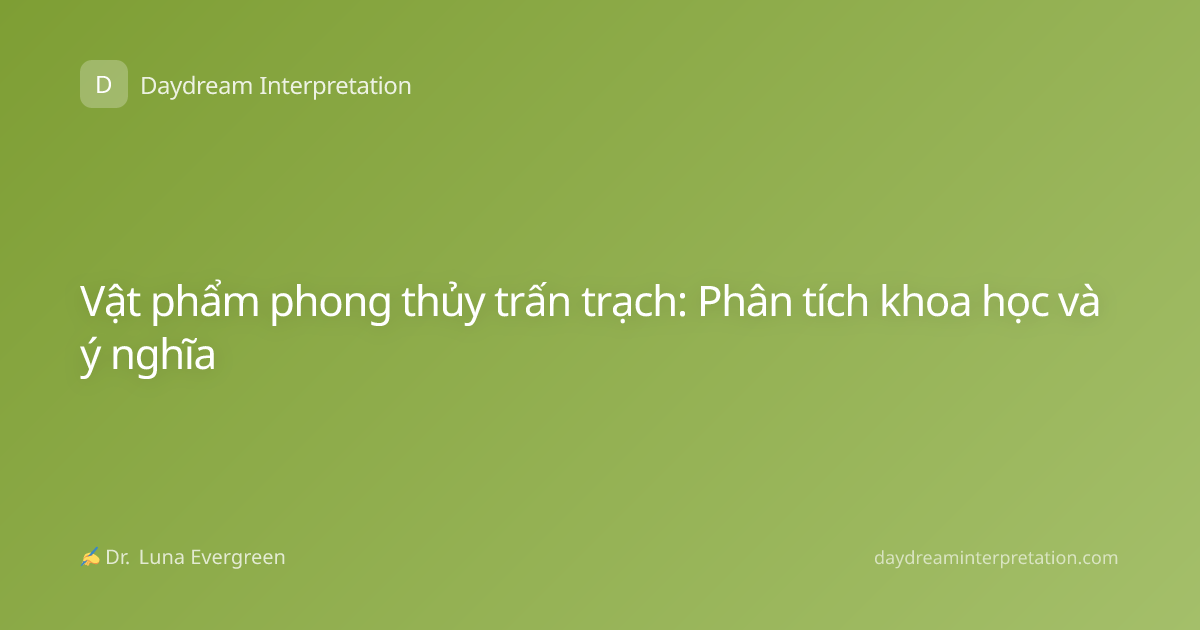Vật phẩm phong thủy trấn trạch: Phân tích khoa học và ý nghĩa
