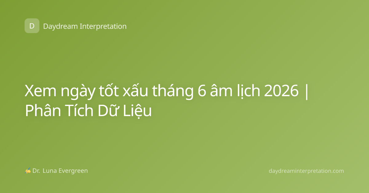 Xem ngày tốt xấu tháng 6 âm lịch 2026 | Phân Tích Dữ Liệu